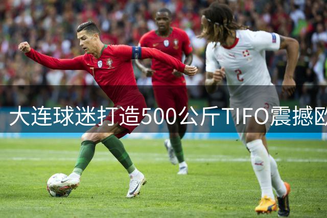 大连球迷打造500公斤TIFO震撼欧洲足坛